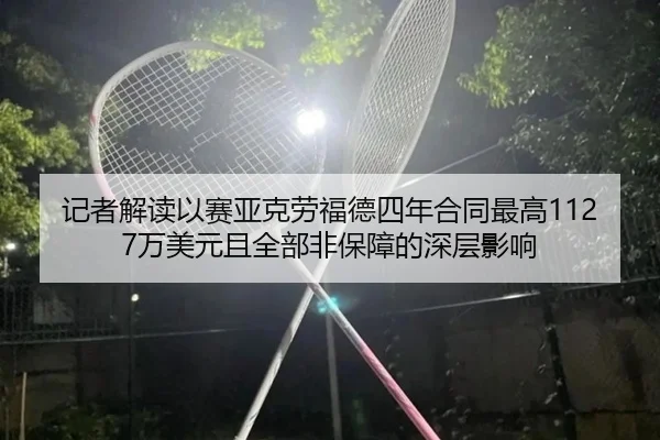 记者解读以赛亚克劳福德四年合同最高1127万美元且全部非保障的深层影响