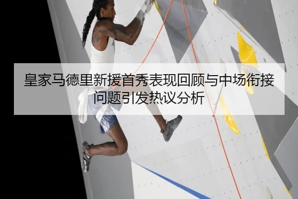 皇家马德里新援首秀表现回顾与中场衔接问题引发热议分析