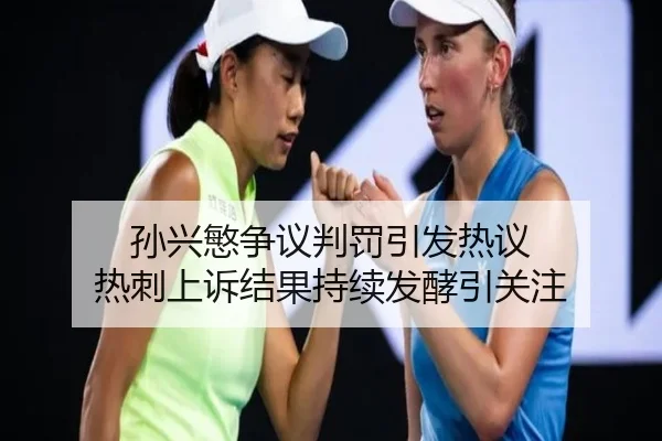 孙兴慜争议判罚引发热议 热刺上诉结果持续发酵引关注